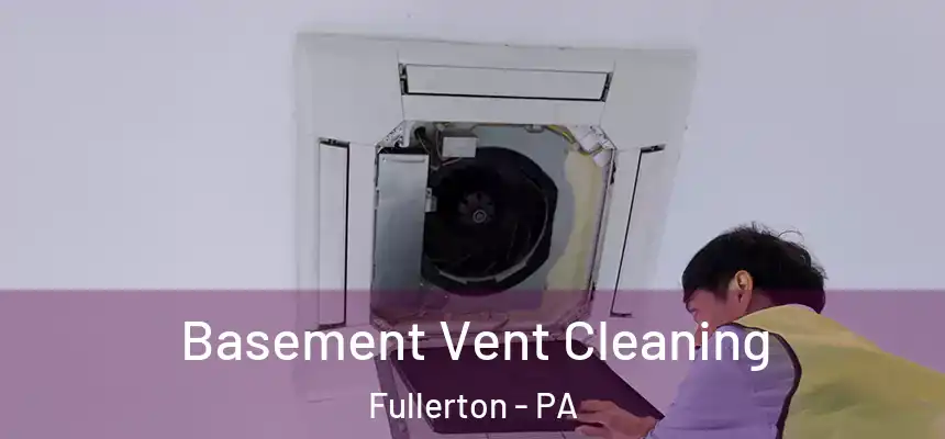 Basement Vent Cleaning Fullerton - PA