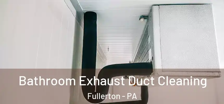 Bathroom Exhaust Duct Cleaning Fullerton - PA