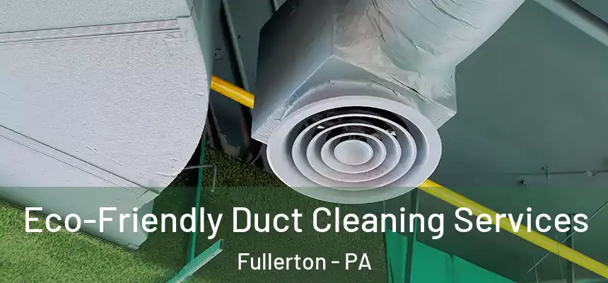 Eco-Friendly Duct Cleaning Services Fullerton - PA