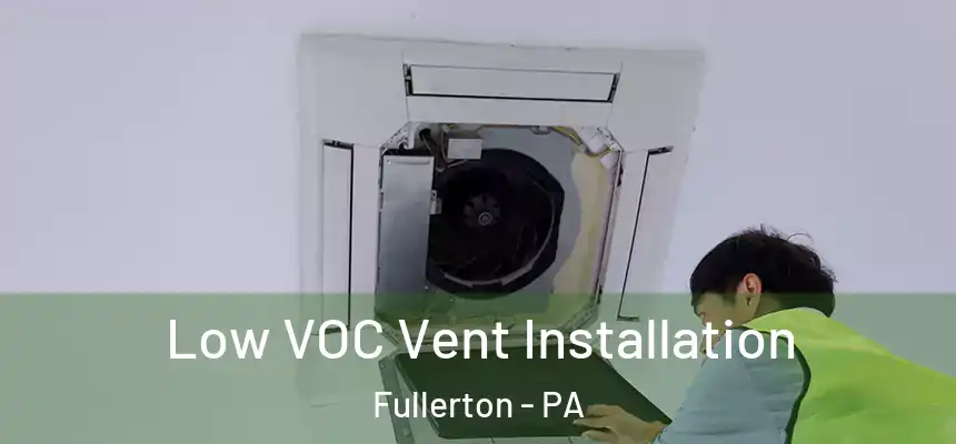  Low VOC Vent Installation Fullerton - PA