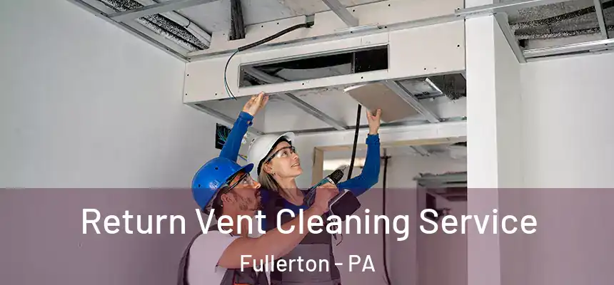  Return Vent Cleaning Service Fullerton - PA