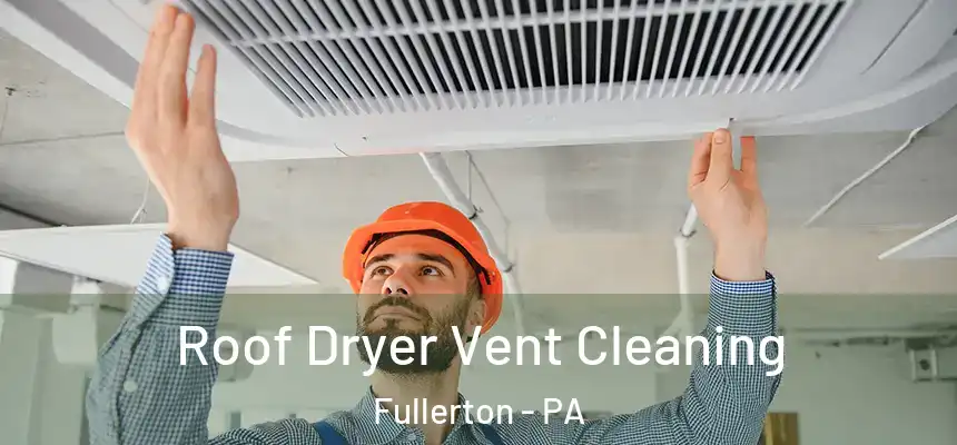 Roof Dryer Vent Cleaning Fullerton - PA